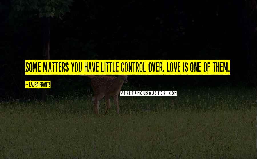 Laura Frantz Quotes: Some matters you have little control over. Love is one of them.