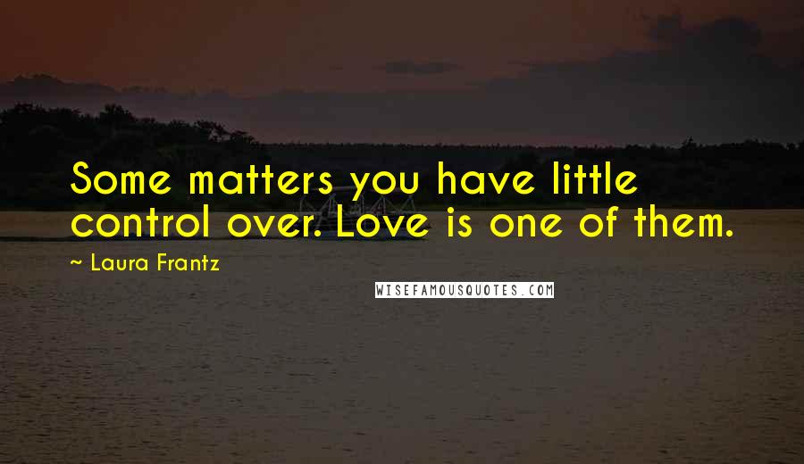 Laura Frantz Quotes: Some matters you have little control over. Love is one of them.