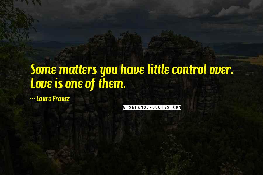 Laura Frantz Quotes: Some matters you have little control over. Love is one of them.