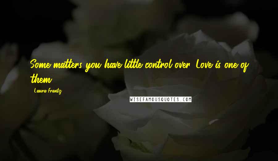 Laura Frantz Quotes: Some matters you have little control over. Love is one of them.