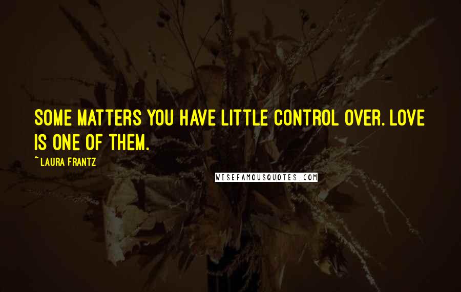 Laura Frantz Quotes: Some matters you have little control over. Love is one of them.