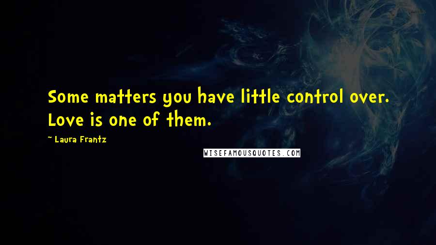 Laura Frantz Quotes: Some matters you have little control over. Love is one of them.
