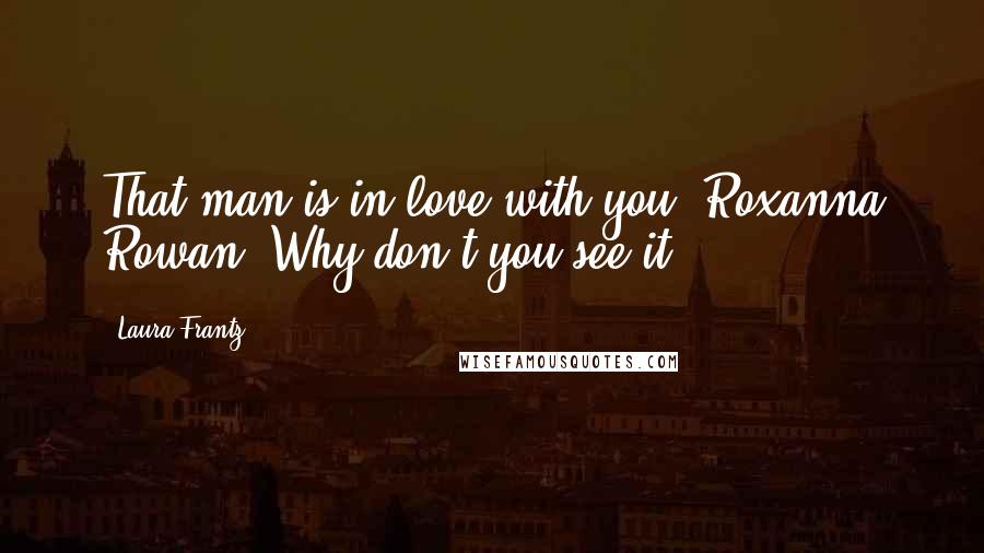 Laura Frantz Quotes: That man is in love with you, Roxanna Rowan. Why don't you see it?