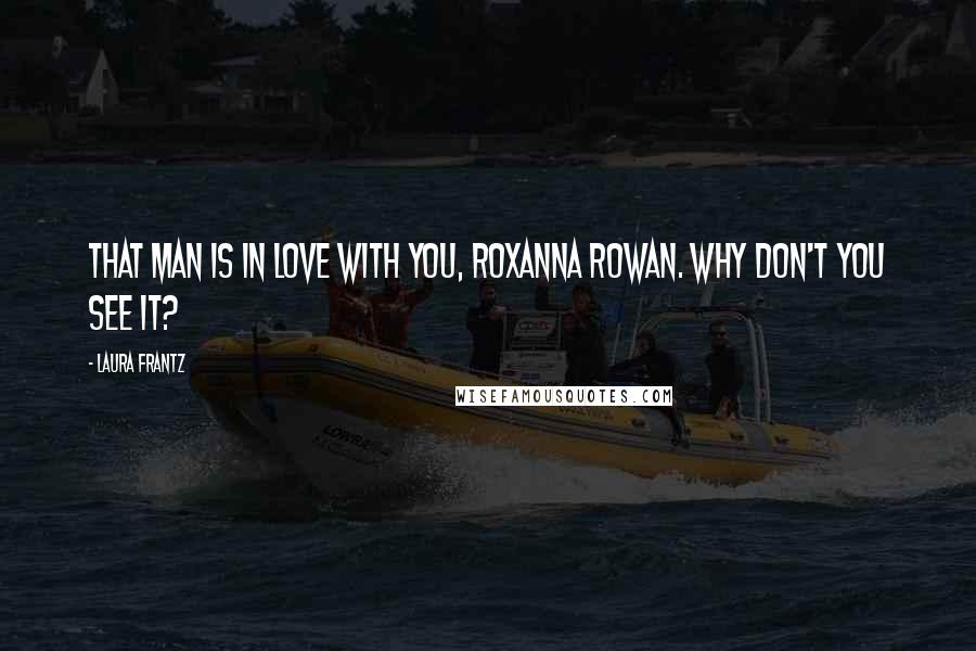 Laura Frantz Quotes: That man is in love with you, Roxanna Rowan. Why don't you see it?