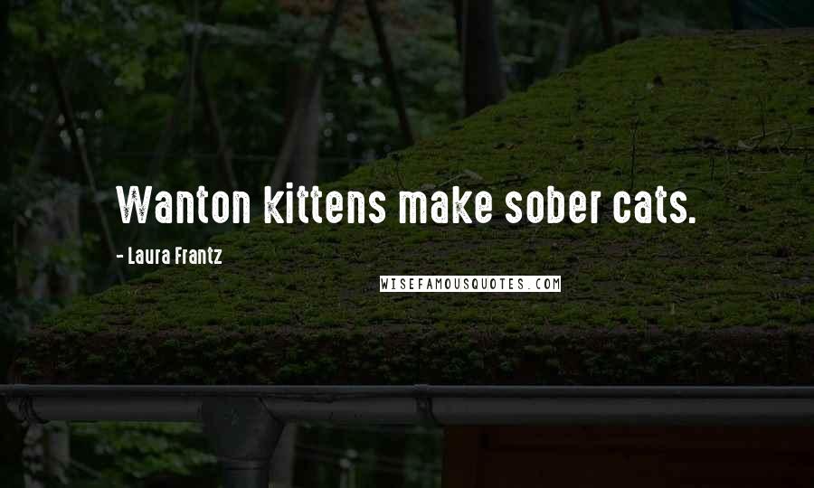 Laura Frantz Quotes: Wanton kittens make sober cats.