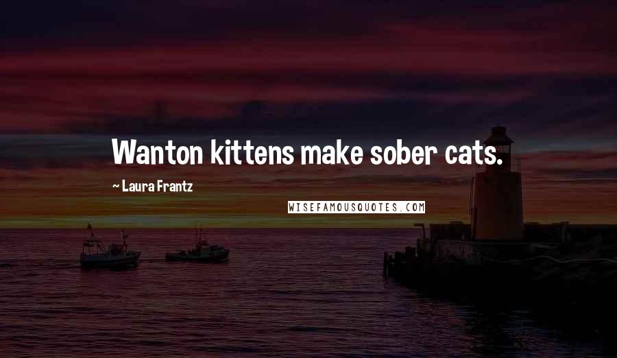 Laura Frantz Quotes: Wanton kittens make sober cats.