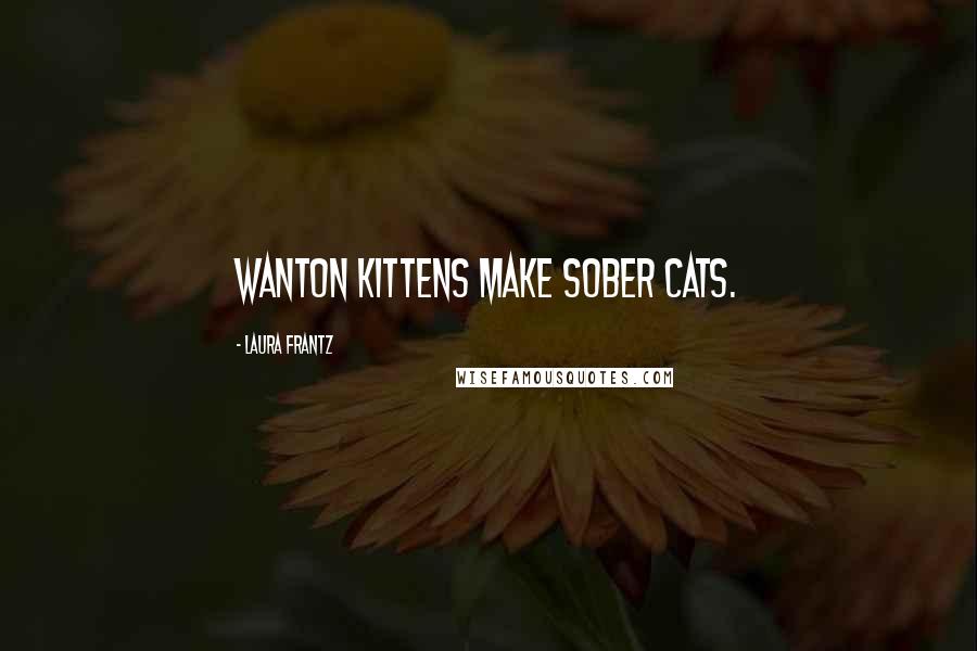 Laura Frantz Quotes: Wanton kittens make sober cats.