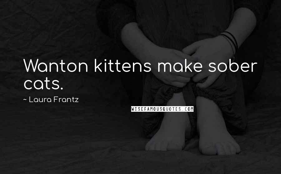 Laura Frantz Quotes: Wanton kittens make sober cats.