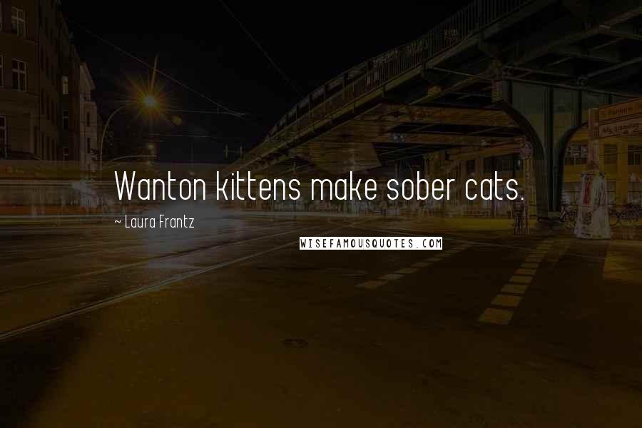 Laura Frantz Quotes: Wanton kittens make sober cats.