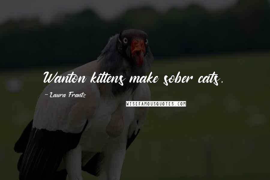 Laura Frantz Quotes: Wanton kittens make sober cats.