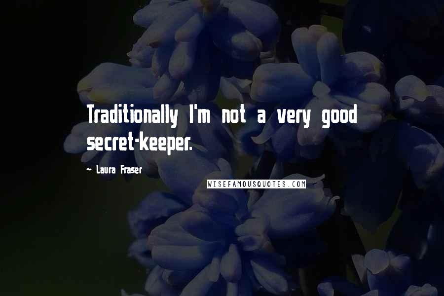 Laura Fraser Quotes: Traditionally I'm not a very good secret-keeper.