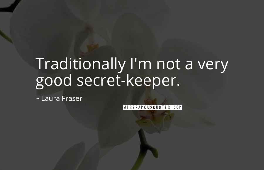 Laura Fraser Quotes: Traditionally I'm not a very good secret-keeper.