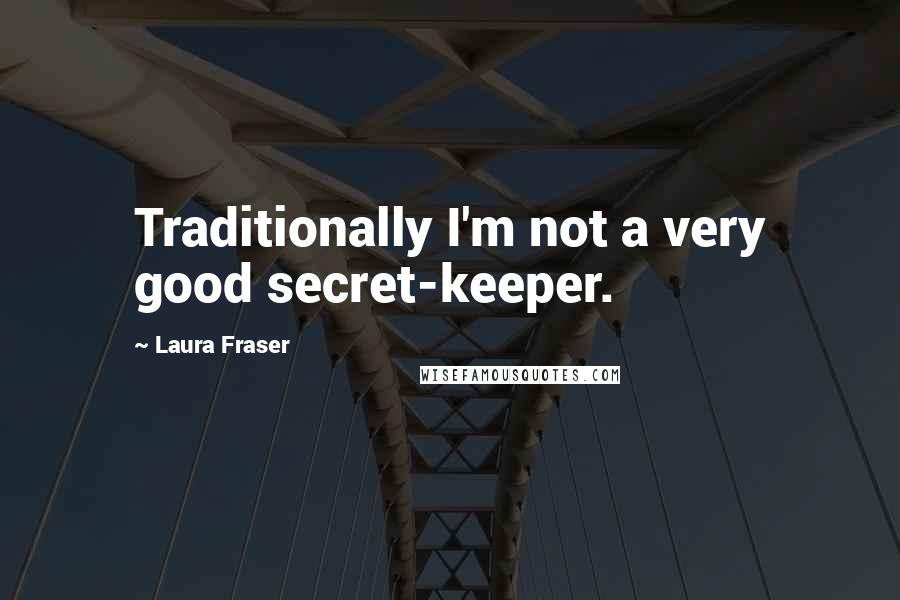 Laura Fraser Quotes: Traditionally I'm not a very good secret-keeper.