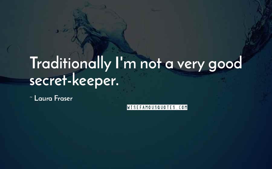 Laura Fraser Quotes: Traditionally I'm not a very good secret-keeper.