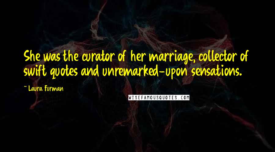 Laura Furman Quotes: She was the curator of her marriage, collector of swift quotes and unremarked-upon sensations.