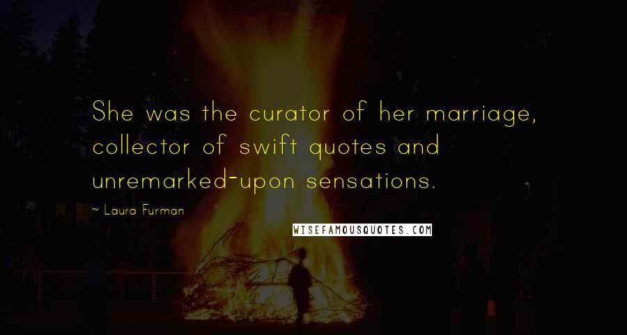 Laura Furman Quotes: She was the curator of her marriage, collector of swift quotes and unremarked-upon sensations.