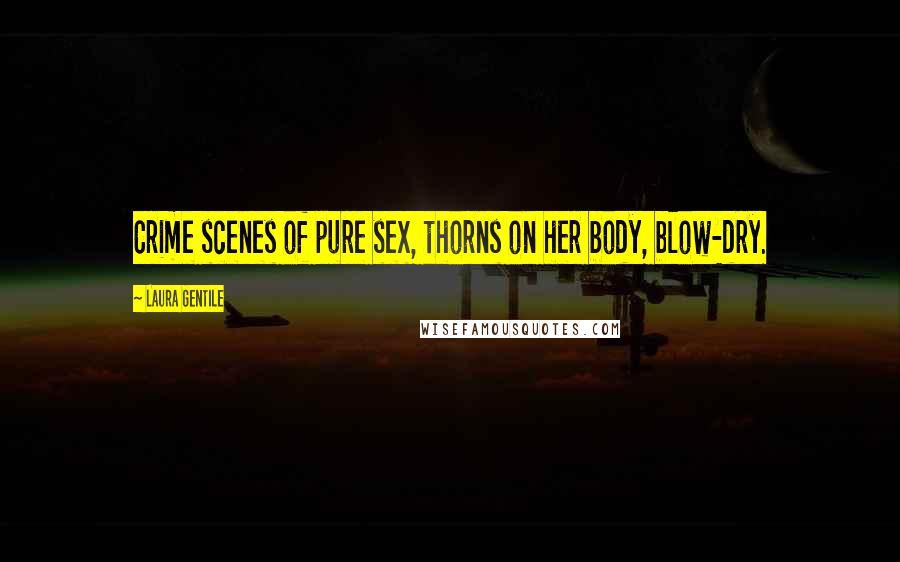 Laura Gentile Quotes: Crime scenes of pure sex, thorns on her body, blow-dry.