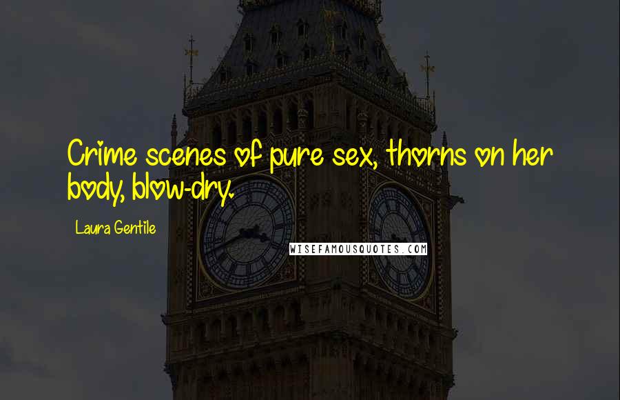 Laura Gentile Quotes: Crime scenes of pure sex, thorns on her body, blow-dry.