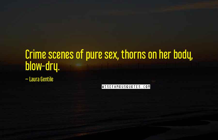 Laura Gentile Quotes: Crime scenes of pure sex, thorns on her body, blow-dry.