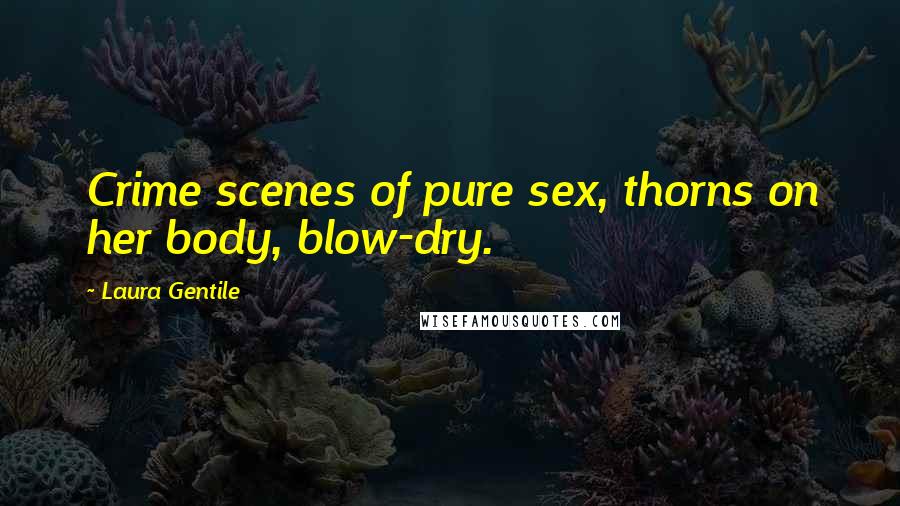 Laura Gentile Quotes: Crime scenes of pure sex, thorns on her body, blow-dry.