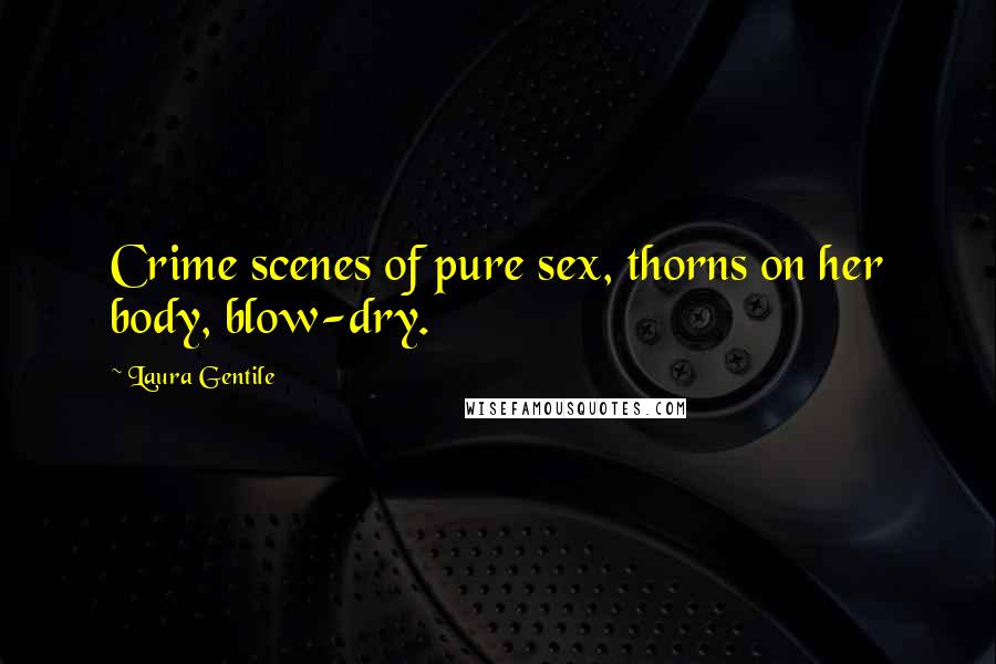 Laura Gentile Quotes: Crime scenes of pure sex, thorns on her body, blow-dry.