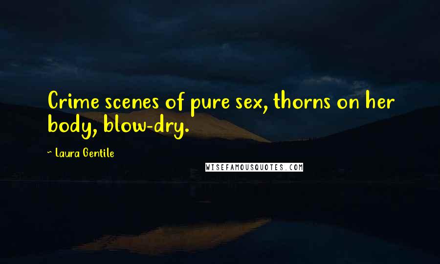 Laura Gentile Quotes: Crime scenes of pure sex, thorns on her body, blow-dry.