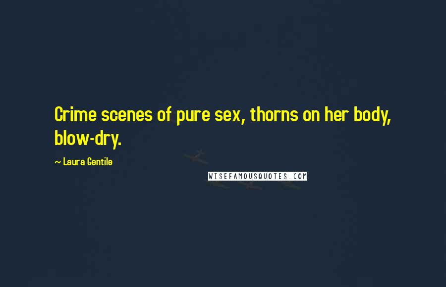 Laura Gentile Quotes: Crime scenes of pure sex, thorns on her body, blow-dry.