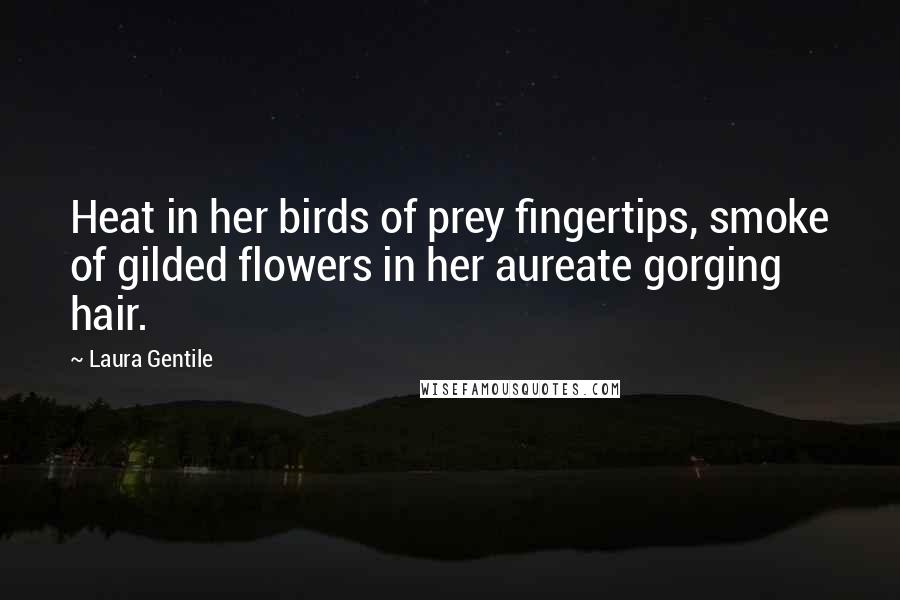 Laura Gentile Quotes: Heat in her birds of prey fingertips, smoke of gilded flowers in her aureate gorging hair.