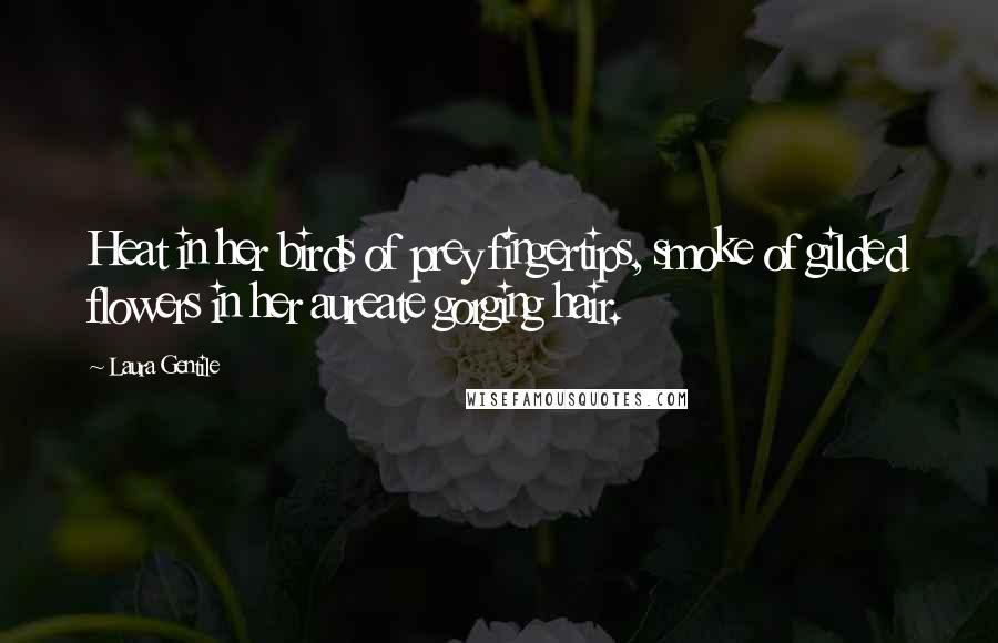 Laura Gentile Quotes: Heat in her birds of prey fingertips, smoke of gilded flowers in her aureate gorging hair.