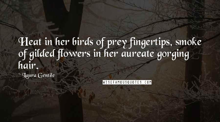 Laura Gentile Quotes: Heat in her birds of prey fingertips, smoke of gilded flowers in her aureate gorging hair.