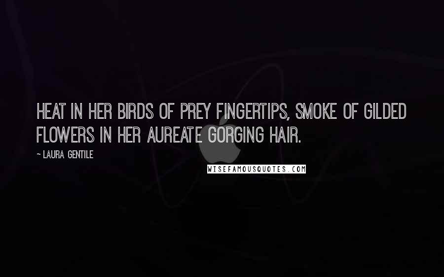 Laura Gentile Quotes: Heat in her birds of prey fingertips, smoke of gilded flowers in her aureate gorging hair.