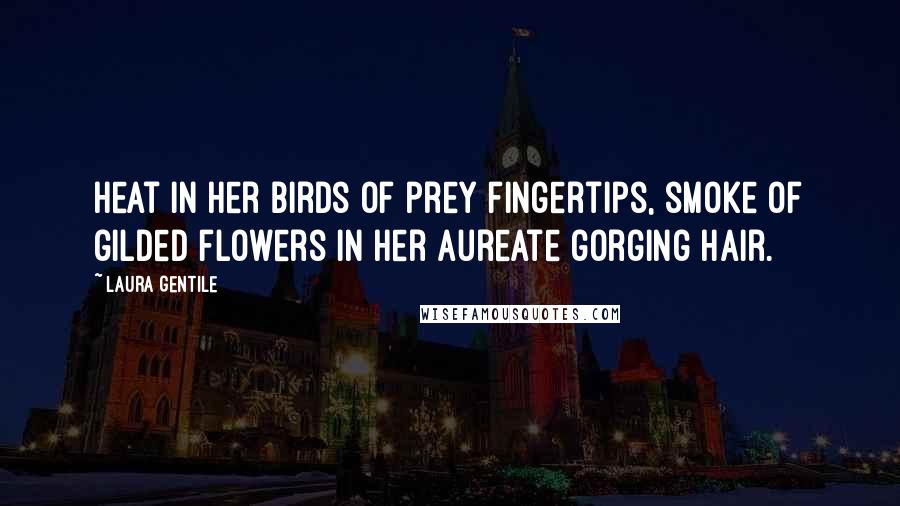 Laura Gentile Quotes: Heat in her birds of prey fingertips, smoke of gilded flowers in her aureate gorging hair.