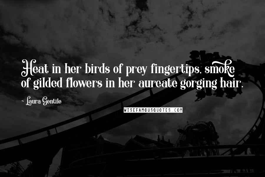 Laura Gentile Quotes: Heat in her birds of prey fingertips, smoke of gilded flowers in her aureate gorging hair.