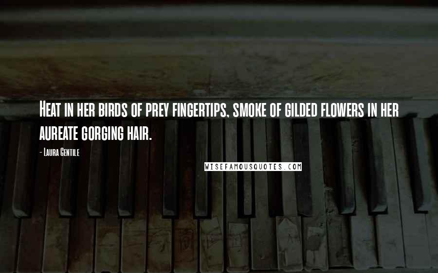 Laura Gentile Quotes: Heat in her birds of prey fingertips, smoke of gilded flowers in her aureate gorging hair.