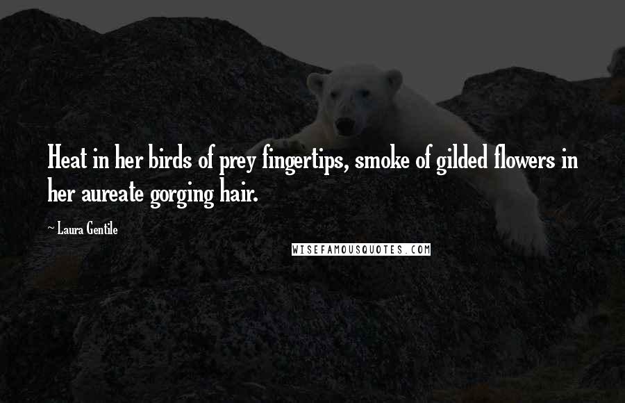Laura Gentile Quotes: Heat in her birds of prey fingertips, smoke of gilded flowers in her aureate gorging hair.