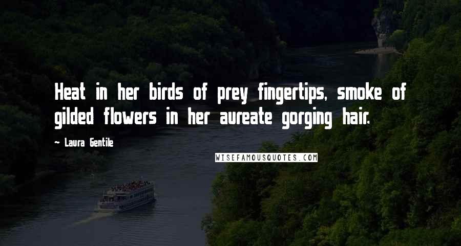 Laura Gentile Quotes: Heat in her birds of prey fingertips, smoke of gilded flowers in her aureate gorging hair.