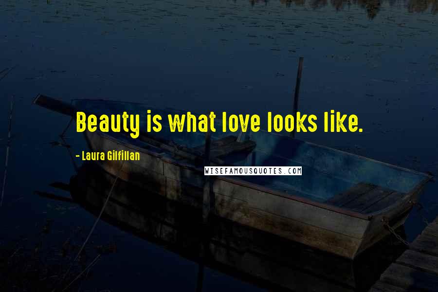 Laura Gilfillan Quotes: Beauty is what love looks like.