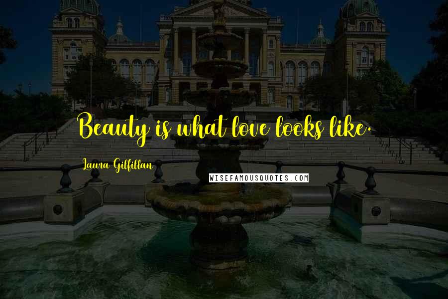 Laura Gilfillan Quotes: Beauty is what love looks like.