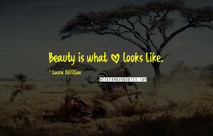 Laura Gilfillan Quotes: Beauty is what love looks like.