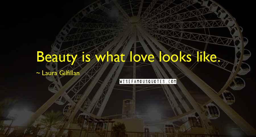 Laura Gilfillan Quotes: Beauty is what love looks like.