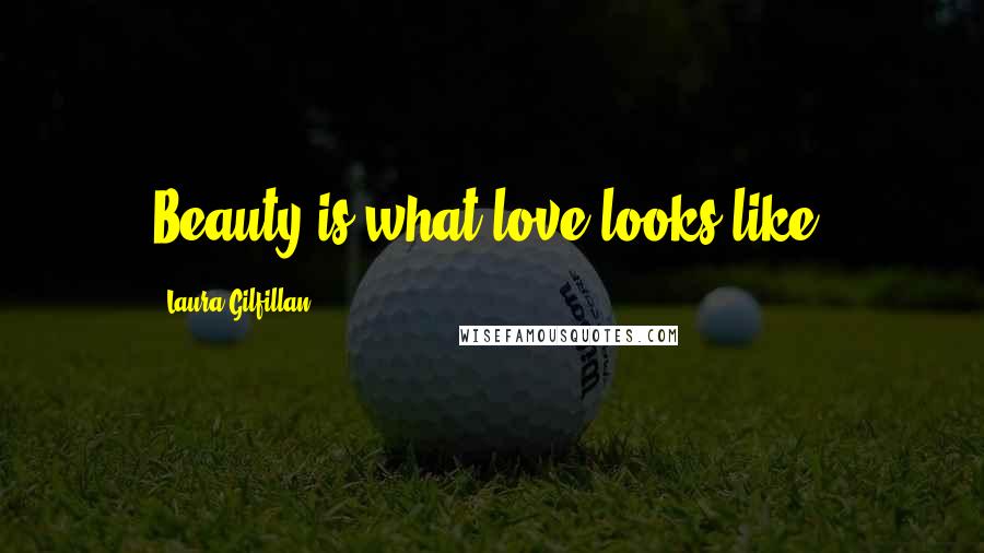 Laura Gilfillan Quotes: Beauty is what love looks like.