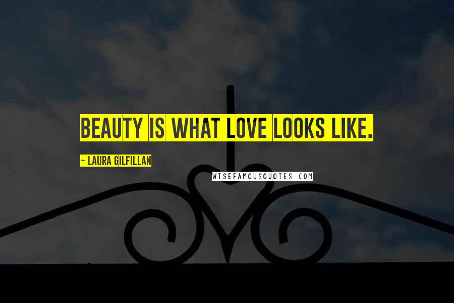 Laura Gilfillan Quotes: Beauty is what love looks like.