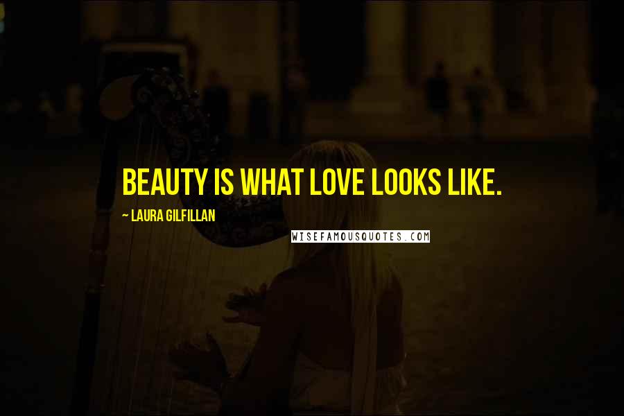 Laura Gilfillan Quotes: Beauty is what love looks like.