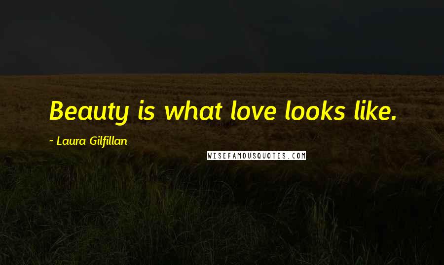 Laura Gilfillan Quotes: Beauty is what love looks like.