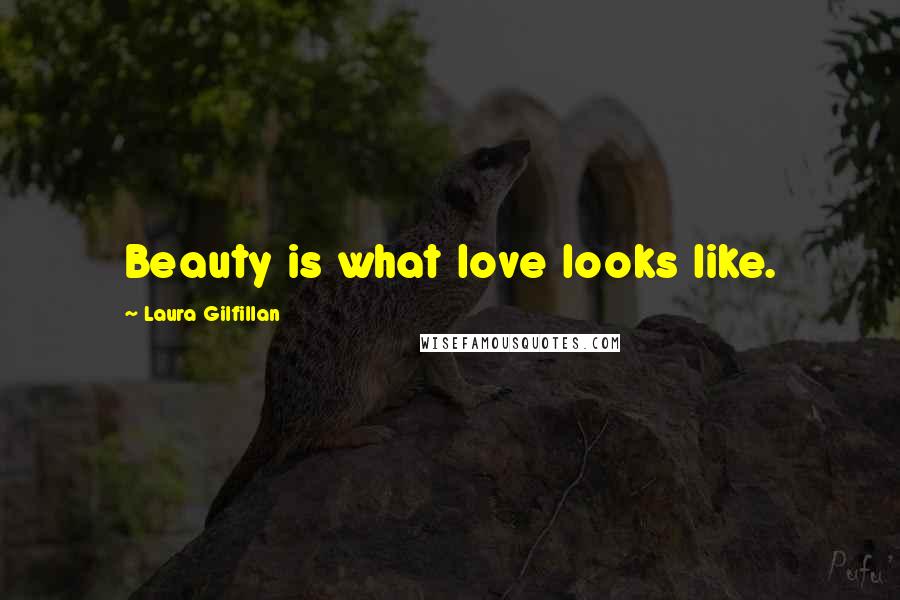 Laura Gilfillan Quotes: Beauty is what love looks like.