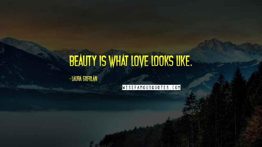Laura Gilfillan Quotes: Beauty is what love looks like.
