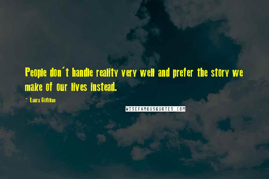 Laura Gilfillan Quotes: People don't handle reality very well and prefer the story we make of our lives instead.