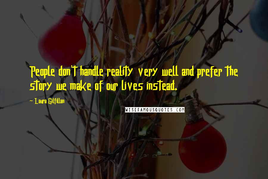 Laura Gilfillan Quotes: People don't handle reality very well and prefer the story we make of our lives instead.