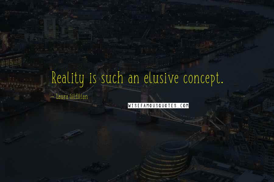 Laura Gilfillan Quotes: Reality is such an elusive concept.