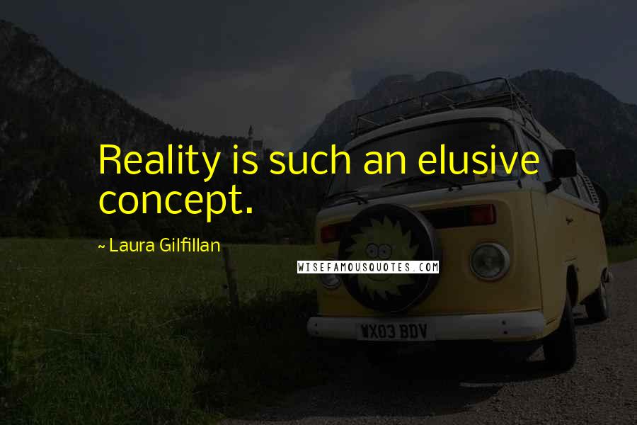 Laura Gilfillan Quotes: Reality is such an elusive concept.